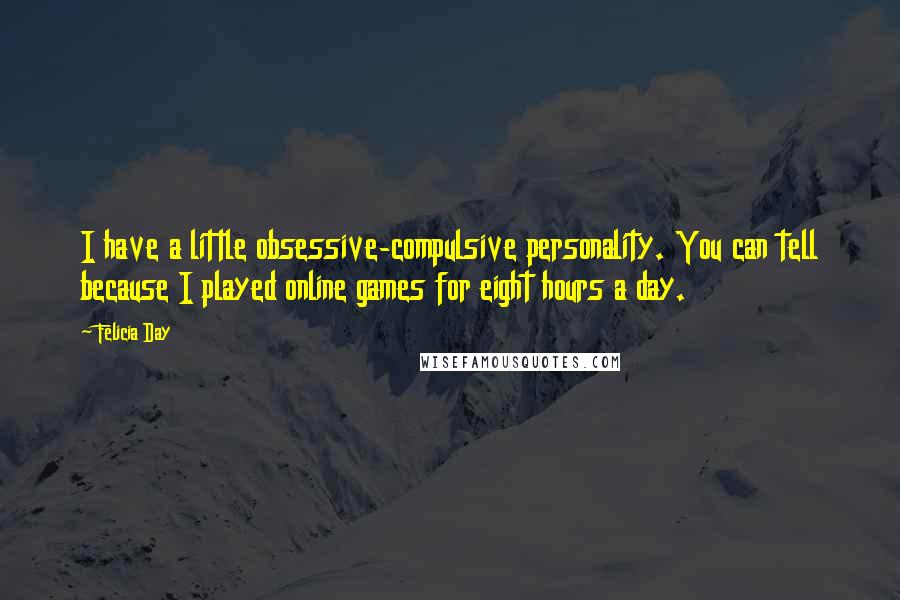 Felicia Day Quotes: I have a little obsessive-compulsive personality. You can tell because I played online games for eight hours a day.