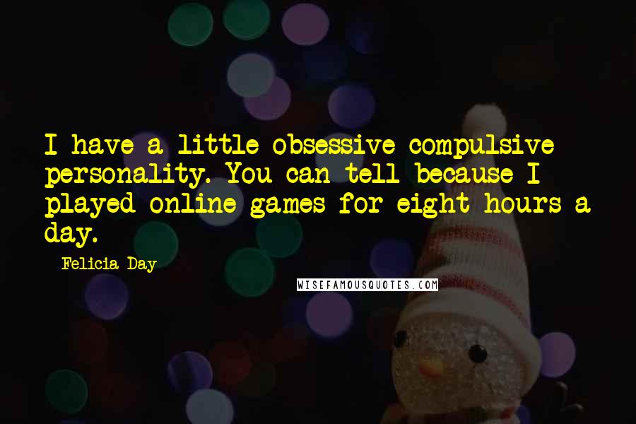 Felicia Day Quotes: I have a little obsessive-compulsive personality. You can tell because I played online games for eight hours a day.