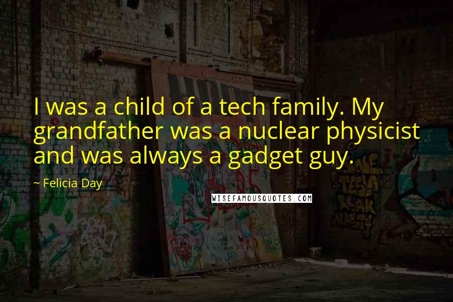 Felicia Day Quotes: I was a child of a tech family. My grandfather was a nuclear physicist and was always a gadget guy.