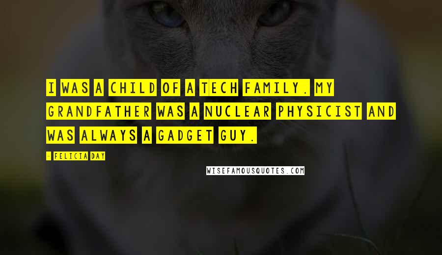 Felicia Day Quotes: I was a child of a tech family. My grandfather was a nuclear physicist and was always a gadget guy.