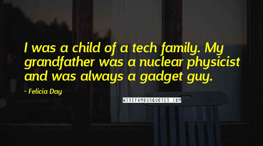 Felicia Day Quotes: I was a child of a tech family. My grandfather was a nuclear physicist and was always a gadget guy.