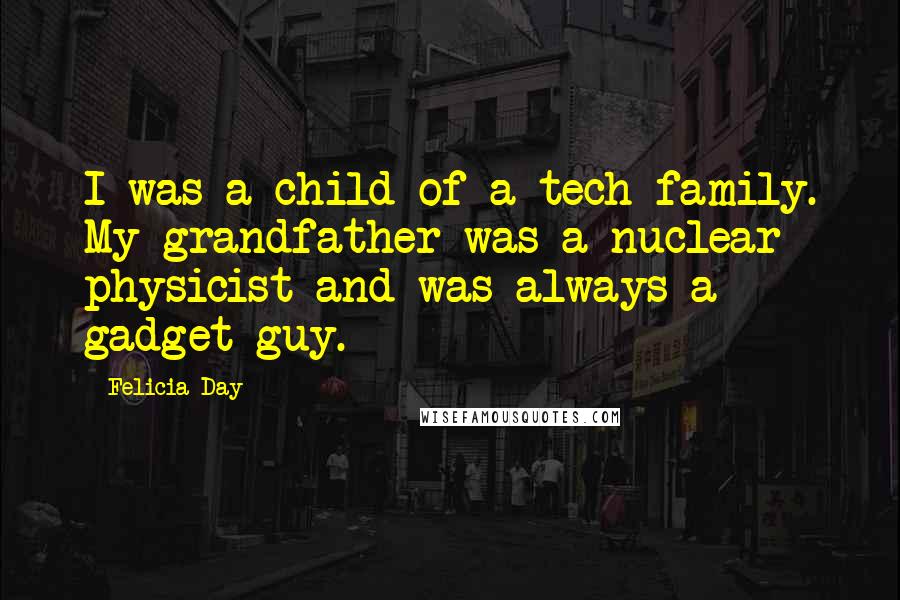 Felicia Day Quotes: I was a child of a tech family. My grandfather was a nuclear physicist and was always a gadget guy.