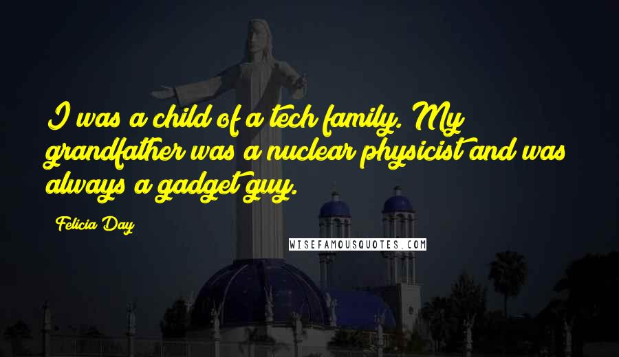 Felicia Day Quotes: I was a child of a tech family. My grandfather was a nuclear physicist and was always a gadget guy.