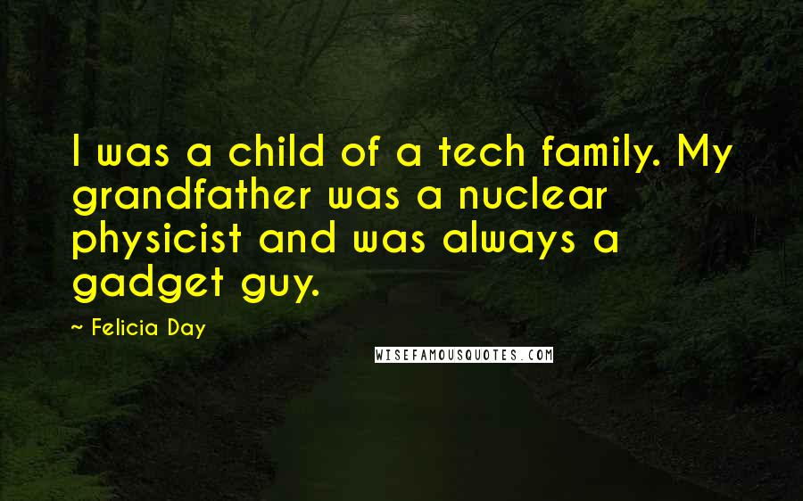 Felicia Day Quotes: I was a child of a tech family. My grandfather was a nuclear physicist and was always a gadget guy.