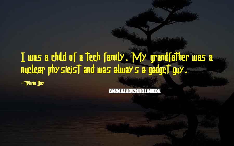 Felicia Day Quotes: I was a child of a tech family. My grandfather was a nuclear physicist and was always a gadget guy.