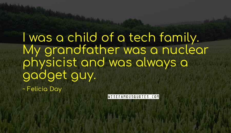 Felicia Day Quotes: I was a child of a tech family. My grandfather was a nuclear physicist and was always a gadget guy.