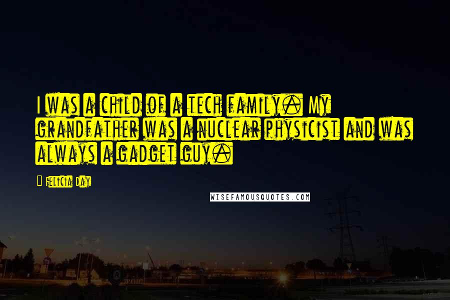 Felicia Day Quotes: I was a child of a tech family. My grandfather was a nuclear physicist and was always a gadget guy.