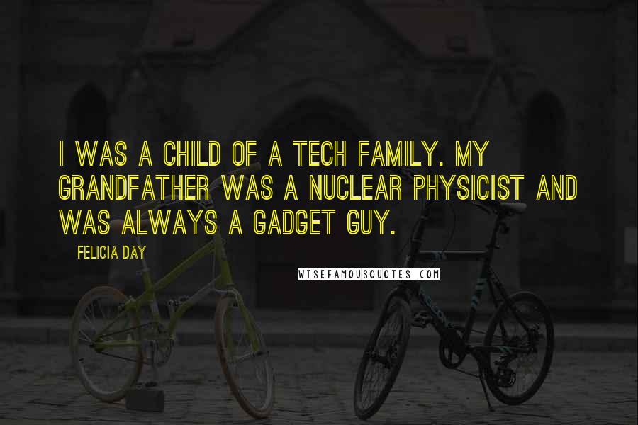 Felicia Day Quotes: I was a child of a tech family. My grandfather was a nuclear physicist and was always a gadget guy.