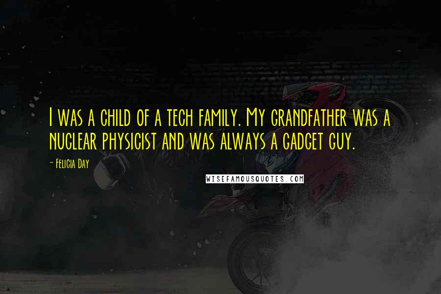 Felicia Day Quotes: I was a child of a tech family. My grandfather was a nuclear physicist and was always a gadget guy.