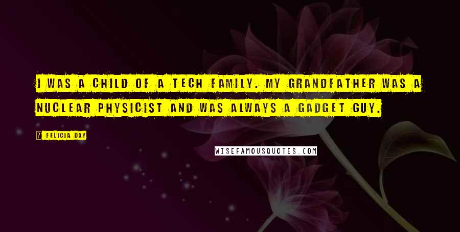 Felicia Day Quotes: I was a child of a tech family. My grandfather was a nuclear physicist and was always a gadget guy.