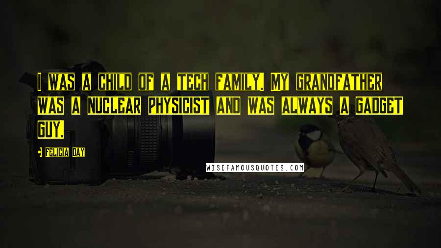 Felicia Day Quotes: I was a child of a tech family. My grandfather was a nuclear physicist and was always a gadget guy.