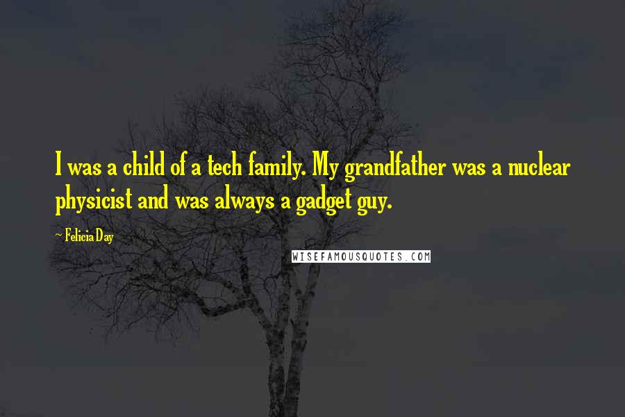 Felicia Day Quotes: I was a child of a tech family. My grandfather was a nuclear physicist and was always a gadget guy.