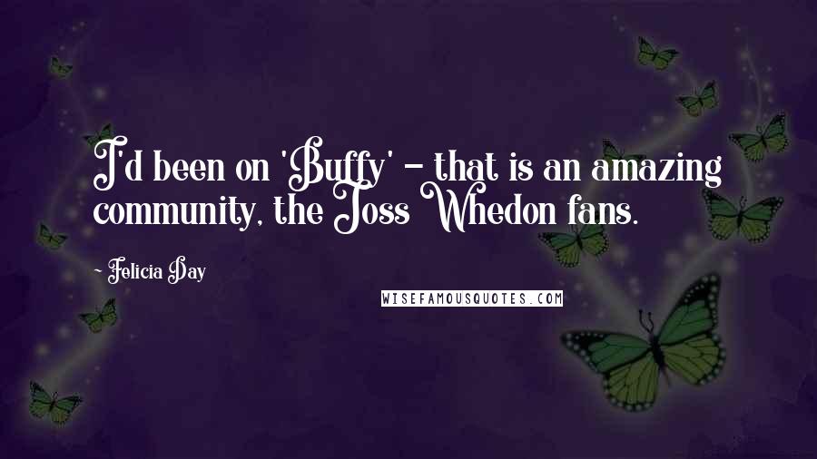 Felicia Day Quotes: I'd been on 'Buffy' - that is an amazing community, the Joss Whedon fans.