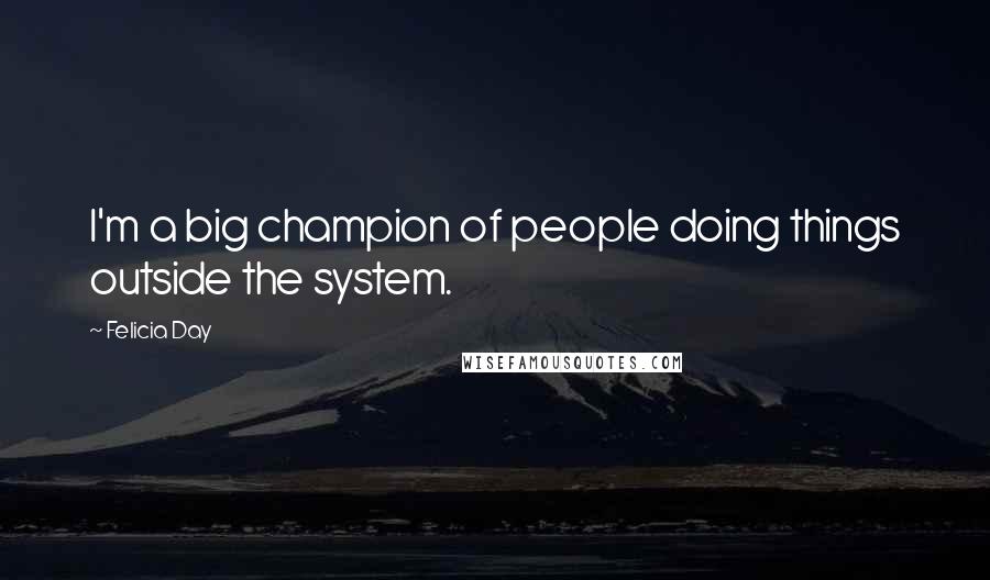 Felicia Day Quotes: I'm a big champion of people doing things outside the system.