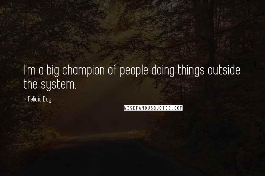 Felicia Day Quotes: I'm a big champion of people doing things outside the system.