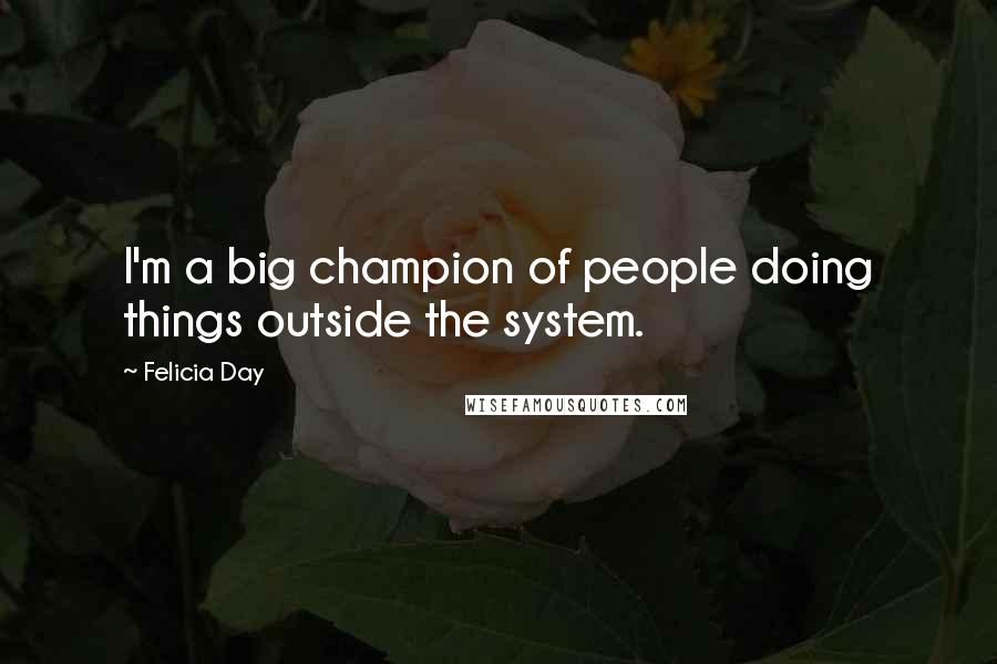 Felicia Day Quotes: I'm a big champion of people doing things outside the system.