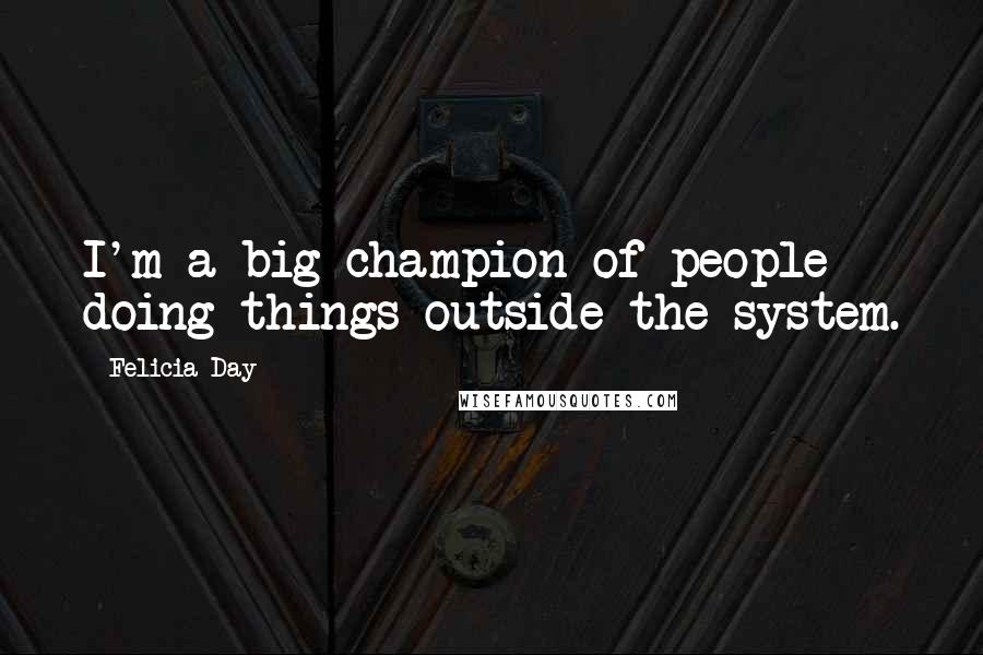 Felicia Day Quotes: I'm a big champion of people doing things outside the system.