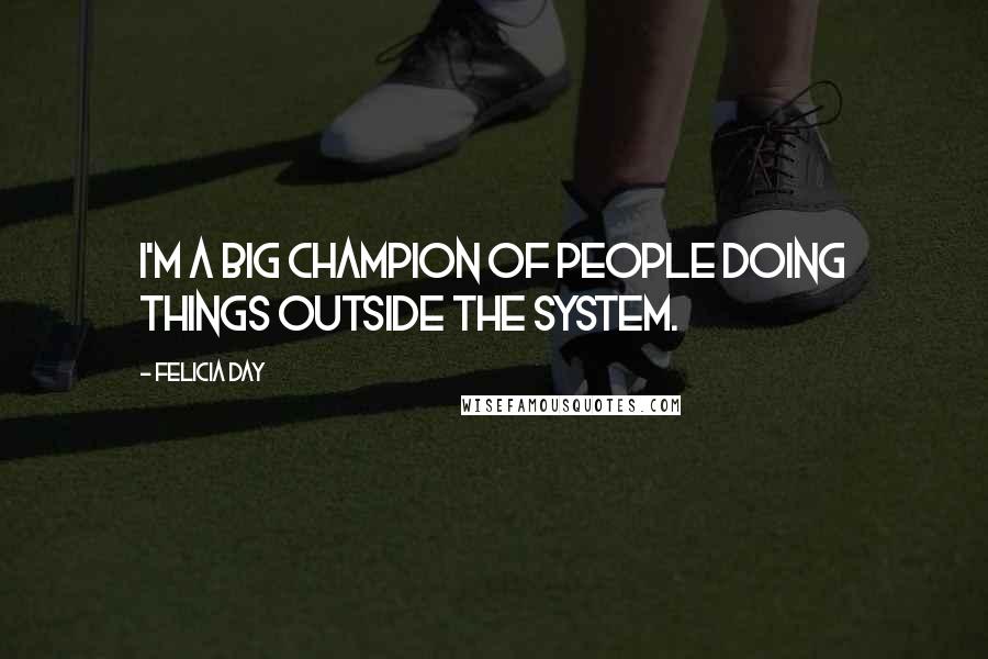 Felicia Day Quotes: I'm a big champion of people doing things outside the system.