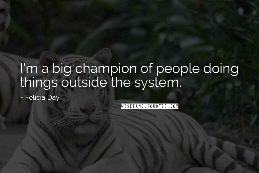 Felicia Day Quotes: I'm a big champion of people doing things outside the system.