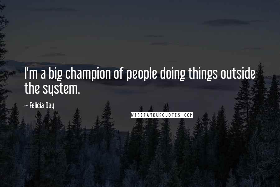 Felicia Day Quotes: I'm a big champion of people doing things outside the system.