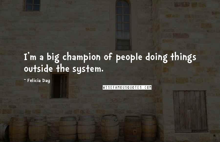 Felicia Day Quotes: I'm a big champion of people doing things outside the system.