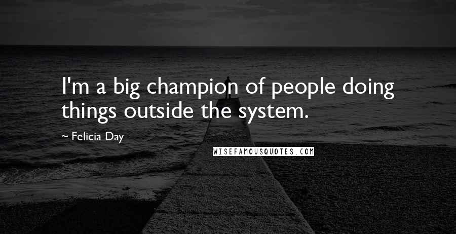 Felicia Day Quotes: I'm a big champion of people doing things outside the system.