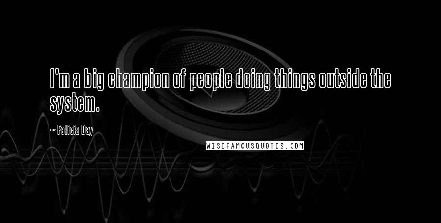 Felicia Day Quotes: I'm a big champion of people doing things outside the system.