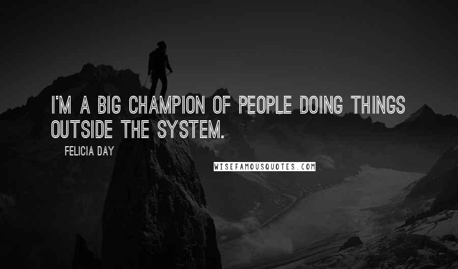 Felicia Day Quotes: I'm a big champion of people doing things outside the system.