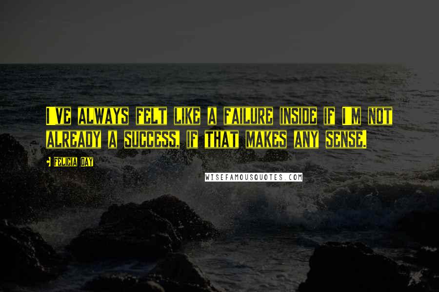 Felicia Day Quotes: I've always felt like a failure inside if I'm not already a success, if that makes any sense.