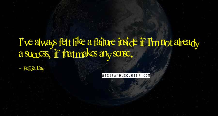 Felicia Day Quotes: I've always felt like a failure inside if I'm not already a success, if that makes any sense.