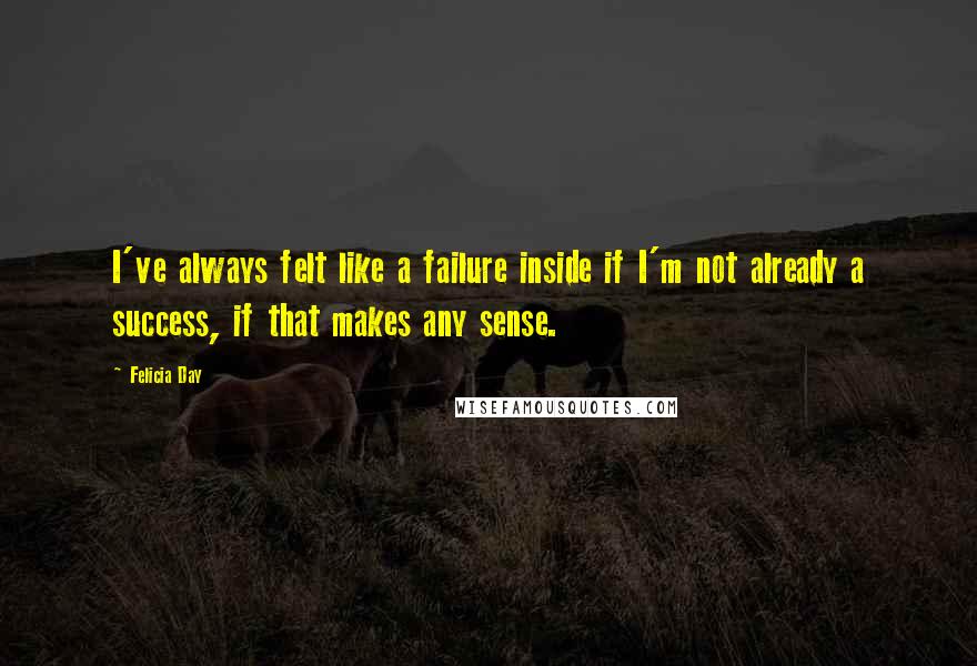 Felicia Day Quotes: I've always felt like a failure inside if I'm not already a success, if that makes any sense.