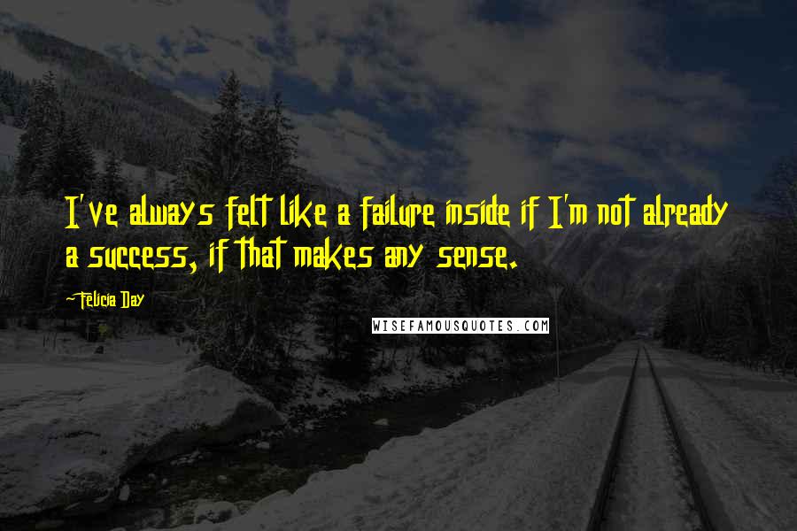 Felicia Day Quotes: I've always felt like a failure inside if I'm not already a success, if that makes any sense.