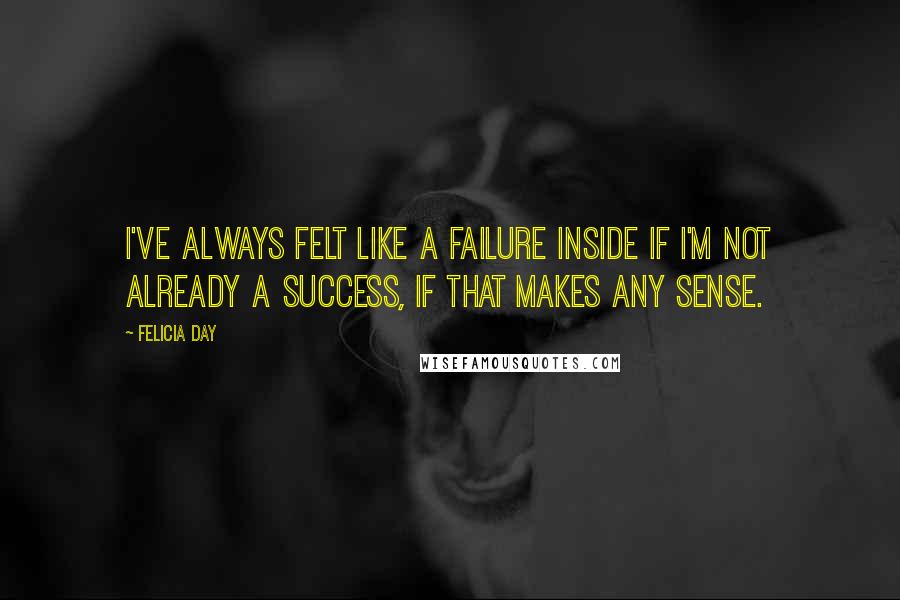 Felicia Day Quotes: I've always felt like a failure inside if I'm not already a success, if that makes any sense.