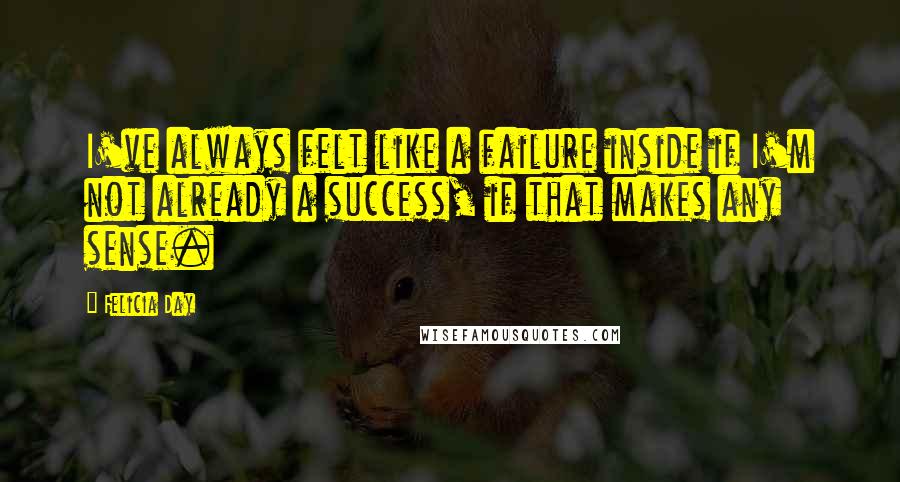 Felicia Day Quotes: I've always felt like a failure inside if I'm not already a success, if that makes any sense.