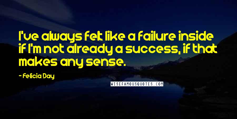 Felicia Day Quotes: I've always felt like a failure inside if I'm not already a success, if that makes any sense.