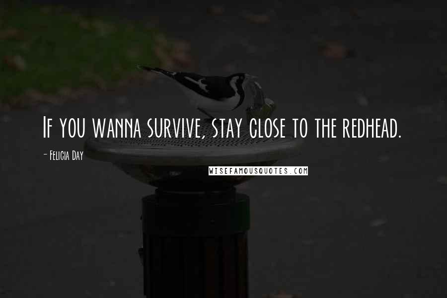 Felicia Day Quotes: If you wanna survive, stay close to the redhead.