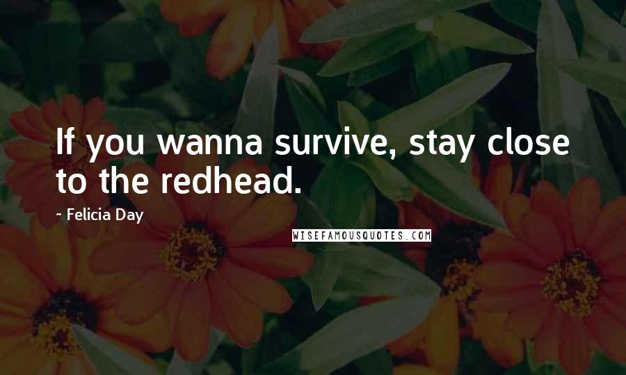 Felicia Day Quotes: If you wanna survive, stay close to the redhead.