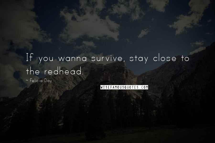 Felicia Day Quotes: If you wanna survive, stay close to the redhead.