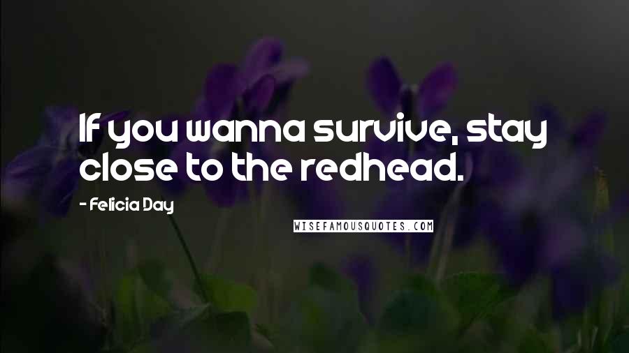 Felicia Day Quotes: If you wanna survive, stay close to the redhead.