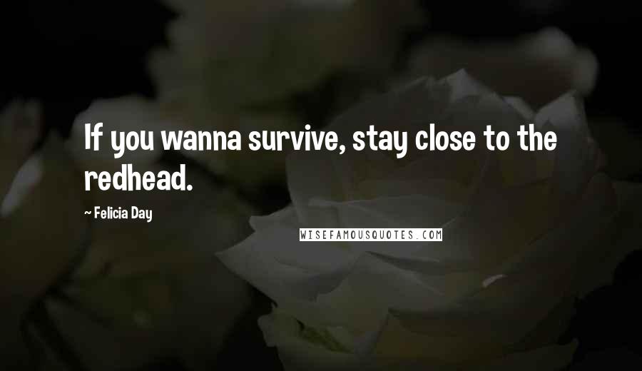 Felicia Day Quotes: If you wanna survive, stay close to the redhead.