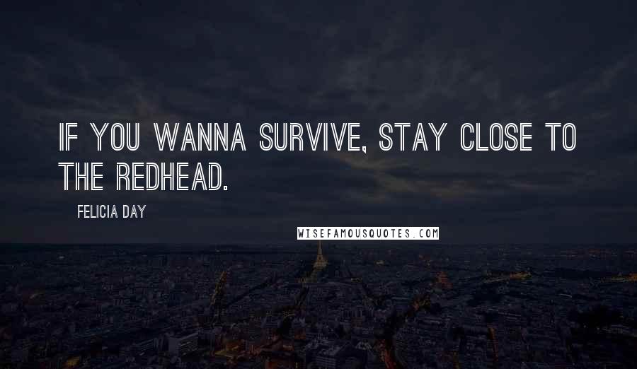 Felicia Day Quotes: If you wanna survive, stay close to the redhead.