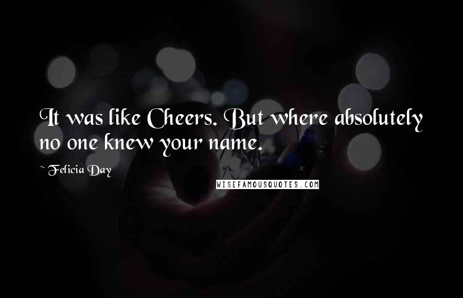 Felicia Day Quotes: It was like Cheers. But where absolutely no one knew your name.