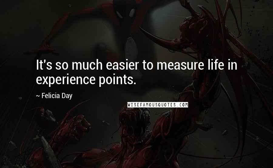 Felicia Day Quotes: It's so much easier to measure life in experience points.