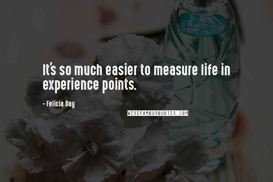 Felicia Day Quotes: It's so much easier to measure life in experience points.