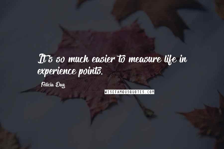 Felicia Day Quotes: It's so much easier to measure life in experience points.