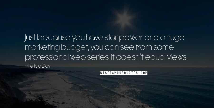 Felicia Day Quotes: Just because you have star power and a huge marketing budget, you can see from some professional web series, it doesn't equal views.