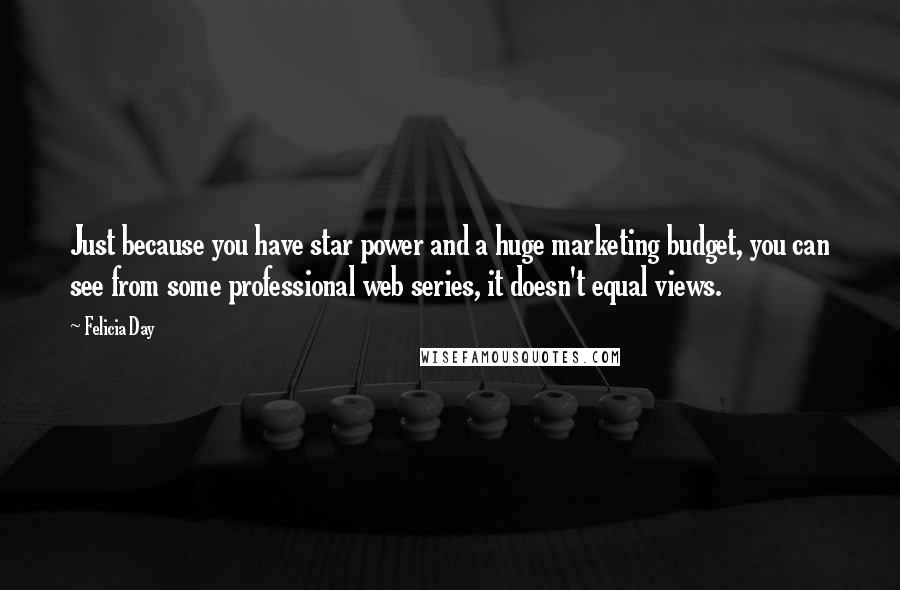 Felicia Day Quotes: Just because you have star power and a huge marketing budget, you can see from some professional web series, it doesn't equal views.