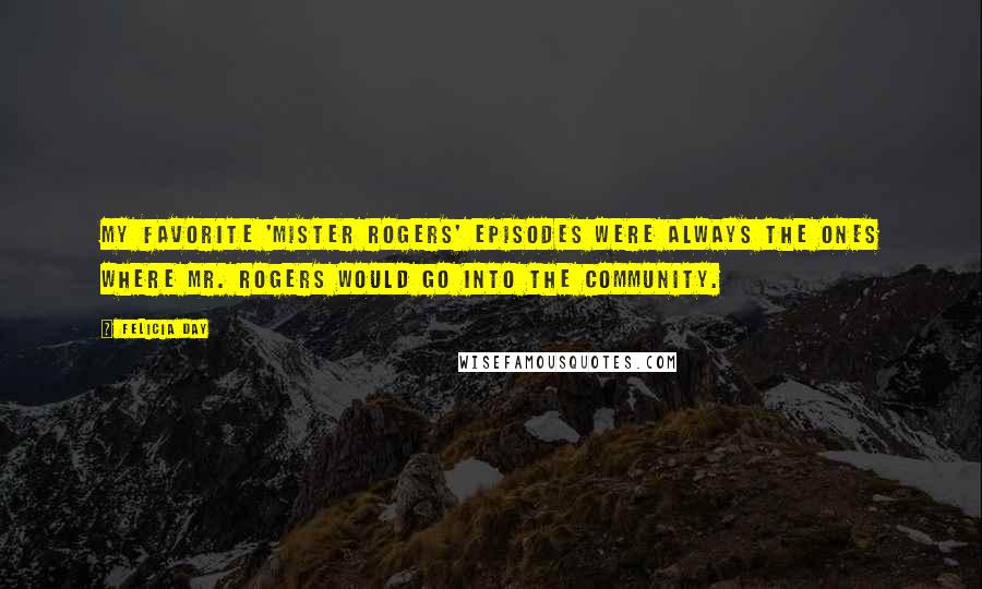 Felicia Day Quotes: My favorite 'Mister Rogers' episodes were always the ones where Mr. Rogers would go into the community.