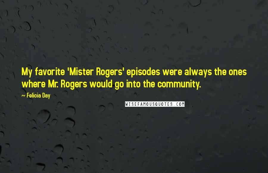 Felicia Day Quotes: My favorite 'Mister Rogers' episodes were always the ones where Mr. Rogers would go into the community.