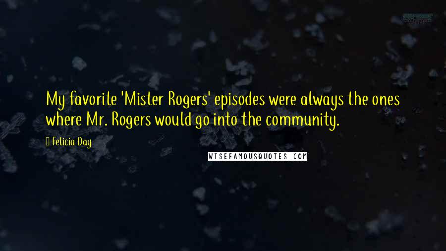Felicia Day Quotes: My favorite 'Mister Rogers' episodes were always the ones where Mr. Rogers would go into the community.
